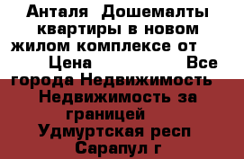 Анталя, Дошемалты квартиры в новом жилом комплексе от 39000$ › Цена ­ 2 482 000 - Все города Недвижимость » Недвижимость за границей   . Удмуртская респ.,Сарапул г.